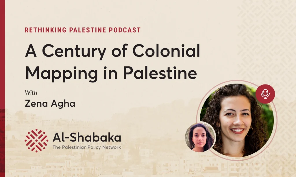 Podcast - A Century of Colonial Mapping in Palestine with Zena Agha